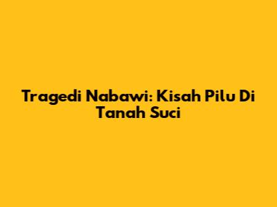 Tragedi Nabawi: Kisah Pilu Di Tanah Suci