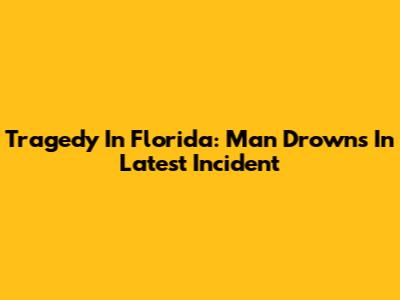 Tragedy In Florida: Man Drowns In Latest Incident
