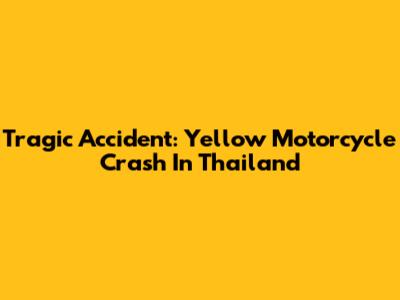Tragic Accident: Yellow Motorcycle Crash In Thailand