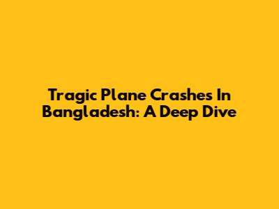 Tragic Plane Crashes In Bangladesh: A Deep Dive
