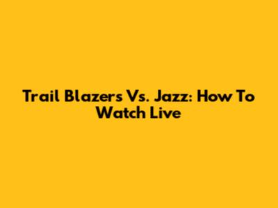 Trail Blazers Vs. Jazz: How To Watch Live