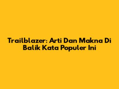 Trailblazer: Arti Dan Makna Di Balik Kata Populer Ini
