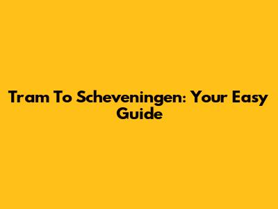 Tram To Scheveningen: Your Easy Guide