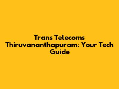 Trans Telecoms Thiruvananthapuram: Your Tech Guide