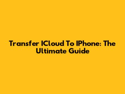 Transfer ICloud To IPhone: The Ultimate Guide