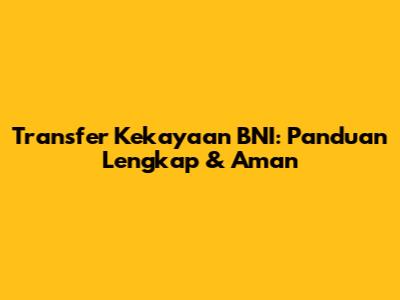 Transfer Kekayaan BNI: Panduan Lengkap & Aman