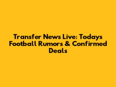 Transfer News Live: Today's Football Rumors & Confirmed Deals