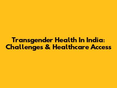 Transgender Health In India: Challenges & Healthcare Access