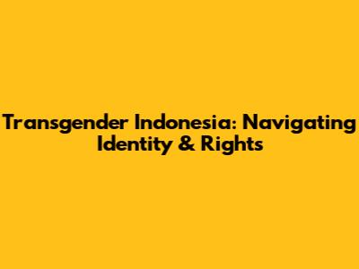 Transgender Indonesia: Navigating Identity & Rights