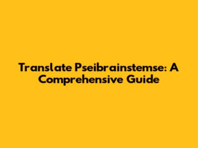 Translate Pseibrainstemse: A Comprehensive Guide