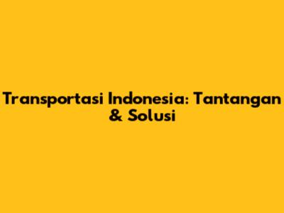 Transportasi Indonesia: Tantangan & Solusi