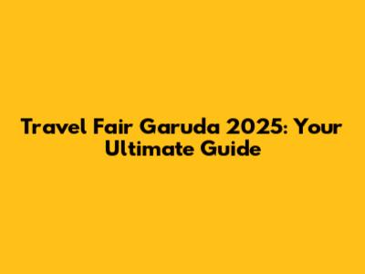 Travel Fair Garuda 2025: Your Ultimate Guide