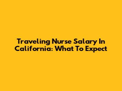 Traveling Nurse Salary In California: What To Expect