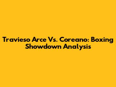 Travieso Arce Vs. Coreano: Boxing Showdown Analysis