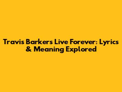 Travis Barker's "Live Forever": Lyrics & Meaning Explored