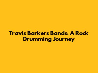 Travis Barker's Bands: A Rock Drumming Journey