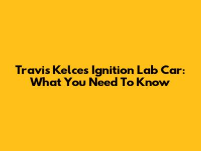 Travis Kelce's Ignition Lab Car: What You Need To Know