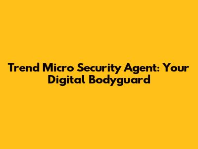Trend Micro Security Agent: Your Digital Bodyguard