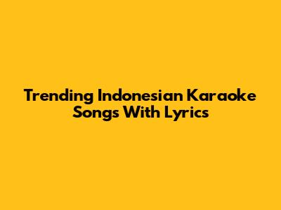 Trending Indonesian Karaoke Songs With Lyrics