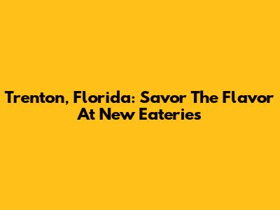 Trenton, Florida: Savor The Flavor At New Eateries