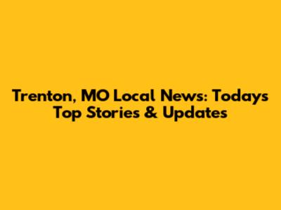Trenton, MO Local News: Today's Top Stories & Updates