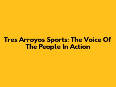 Tres Arroyos Sports: The Voice Of The People In Action