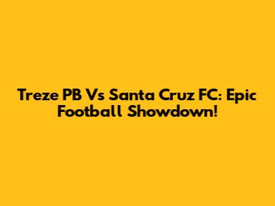 Treze PB Vs Santa Cruz FC: Epic Football Showdown!