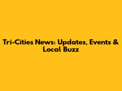 Tri-Cities News: Updates, Events & Local Buzz