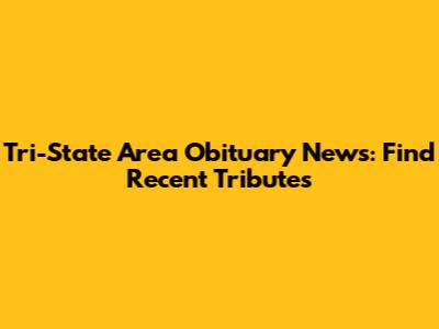 Tri-State Area Obituary News: Find Recent Tributes