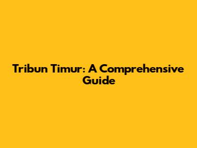 Tribun Timur: A Comprehensive Guide