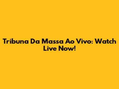Tribuna Da Massa Ao Vivo: Watch Live Now!
