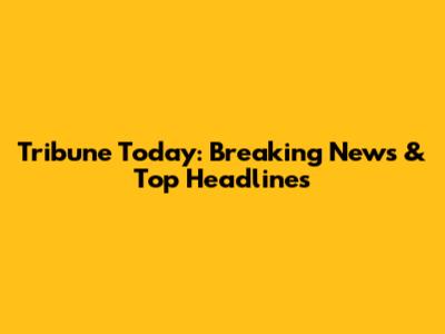Tribune Today: Breaking News & Top Headlines