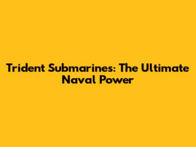 Trident Submarines: The Ultimate Naval Power
