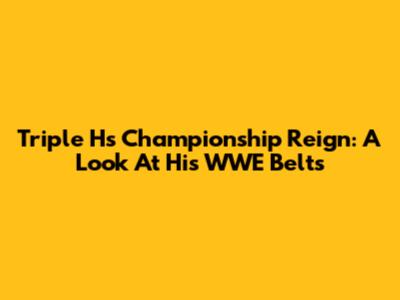 Triple H's Championship Reign: A Look At His WWE Belts