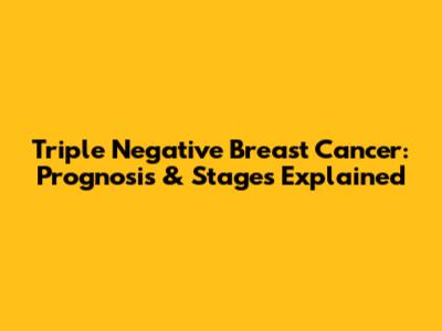 Triple Negative Breast Cancer: Prognosis & Stages Explained
