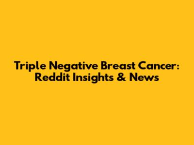 Triple Negative Breast Cancer: Reddit Insights & News