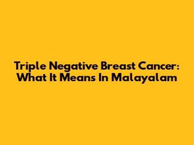 Triple Negative Breast Cancer: What It Means In Malayalam
