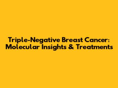 Triple-Negative Breast Cancer: Molecular Insights & Treatments