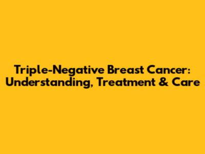 Triple-Negative Breast Cancer: Understanding, Treatment & Care