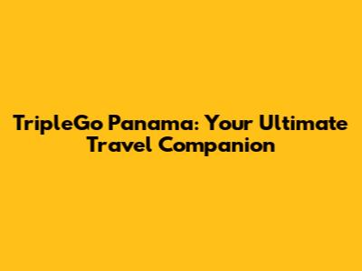 TripleGo Panama: Your Ultimate Travel Companion