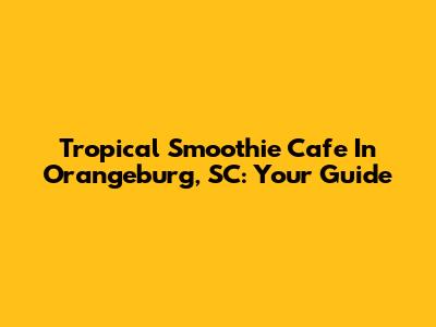 Tropical Smoothie Cafe In Orangeburg, SC: Your Guide