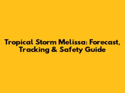 Tropical Storm Melissa: Forecast, Tracking & Safety Guide