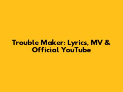 Trouble Maker: Lyrics, MV & Official YouTube