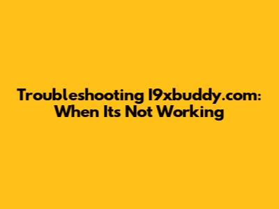 Troubleshooting I9xbuddy.com: When It's Not Working
