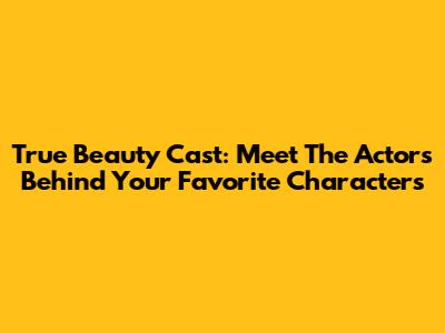 True Beauty Cast: Meet The Actors Behind Your Favorite Characters