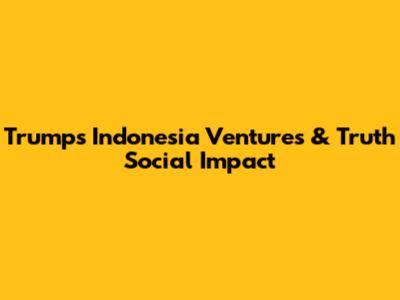Trump's Indonesia Ventures & Truth Social Impact