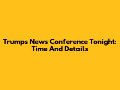 Trump's News Conference Tonight: Time And Details