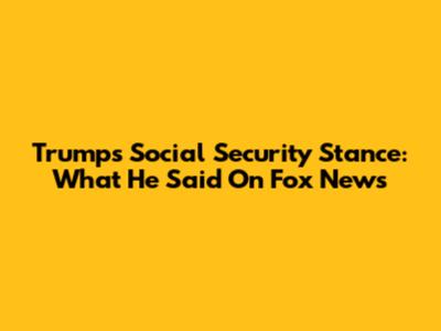 Trump's Social Security Stance: What He Said On Fox News
