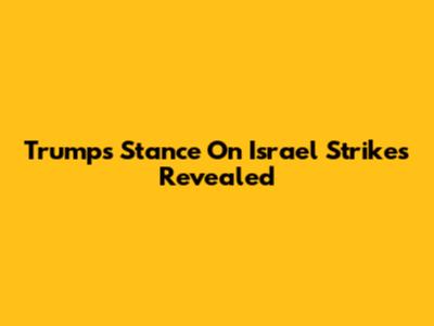 Trump's Stance On Israel Strikes Revealed