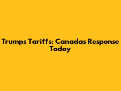 Trump's Tariffs: Canada's Response Today